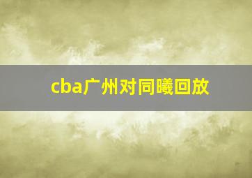 cba广州对同曦回放