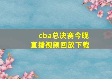 cba总决赛今晚直播视频回放下载