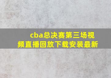 cba总决赛第三场视频直播回放下载安装最新