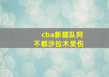 cba新疆队阿不都沙拉木受伤