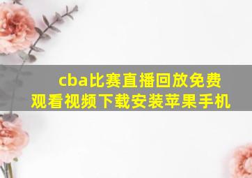 cba比赛直播回放免费观看视频下载安装苹果手机