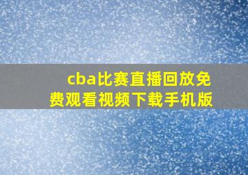 cba比赛直播回放免费观看视频下载手机版