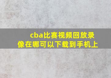 cba比赛视频回放录像在哪可以下载到手机上