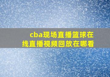 cba现场直播篮球在线直播视频回放在哪看