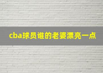 cba球员谁的老婆漂亮一点