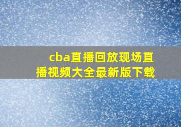 cba直播回放现场直播视频大全最新版下载