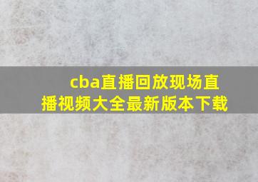 cba直播回放现场直播视频大全最新版本下载