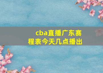 cba直播广东赛程表今天几点播出