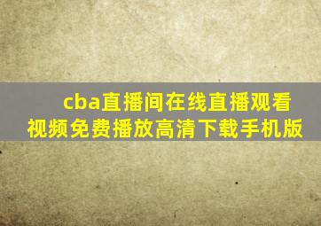 cba直播间在线直播观看视频免费播放高清下载手机版