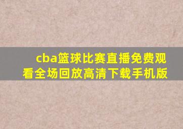 cba篮球比赛直播免费观看全场回放高清下载手机版