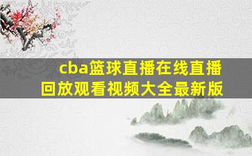 cba篮球直播在线直播回放观看视频大全最新版