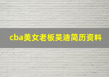 cba美女老板吴迪简历资料