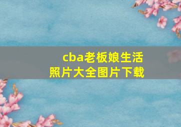 cba老板娘生活照片大全图片下载