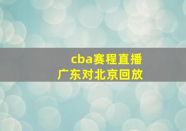 cba赛程直播广东对北京回放