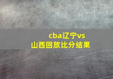 cba辽宁vs山西回放比分结果