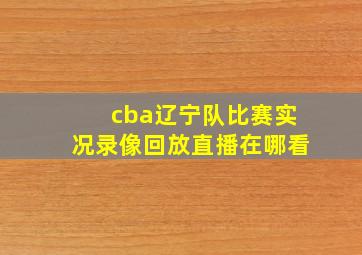 cba辽宁队比赛实况录像回放直播在哪看