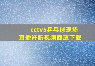 cctv5乒乓球现场直播许昕视频回放下载