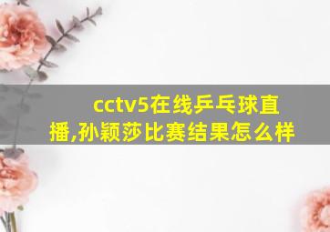 cctv5在线乒乓球直播,孙颖莎比赛结果怎么样