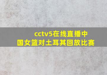 cctv5在线直播中国女篮对土耳其回放比赛