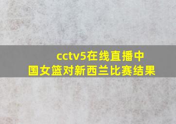 cctv5在线直播中国女篮对新西兰比赛结果