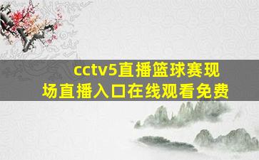 cctv5直播篮球赛现场直播入口在线观看免费