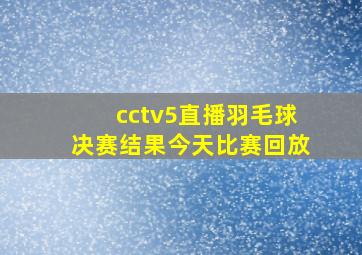 cctv5直播羽毛球决赛结果今天比赛回放