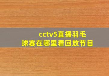 cctv5直播羽毛球赛在哪里看回放节目