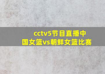 cctv5节目直播中国女篮vs朝鲜女篮比赛