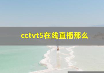 cctvt5在线直播那么