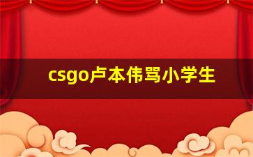 csgo卢本伟骂小学生