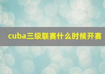 cuba三级联赛什么时候开赛