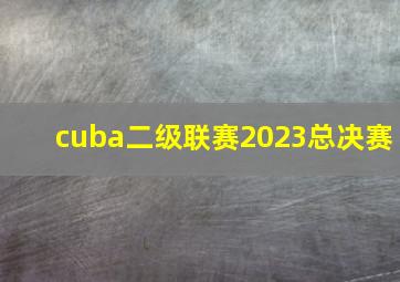 cuba二级联赛2023总决赛