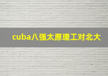 cuba八强太原理工对北大