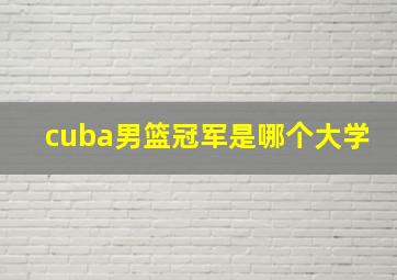 cuba男篮冠军是哪个大学