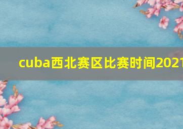 cuba西北赛区比赛时间2021