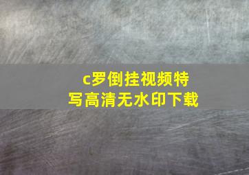 c罗倒挂视频特写高清无水印下载