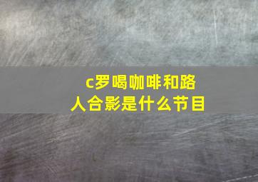 c罗喝咖啡和路人合影是什么节目