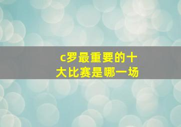 c罗最重要的十大比赛是哪一场