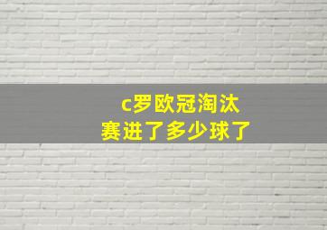 c罗欧冠淘汰赛进了多少球了