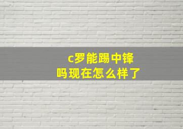 c罗能踢中锋吗现在怎么样了