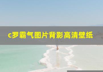 c罗霸气图片背影高清壁纸