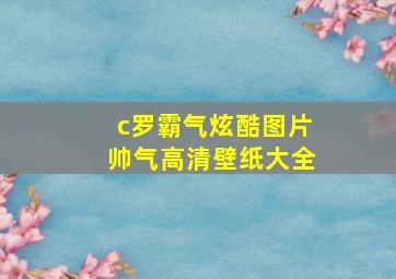 c罗霸气炫酷图片帅气高清壁纸大全