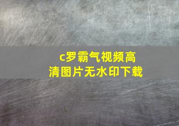 c罗霸气视频高清图片无水印下载