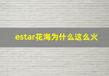 estar花海为什么这么火