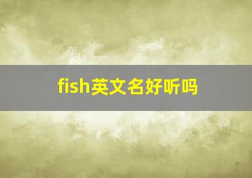 fish英文名好听吗