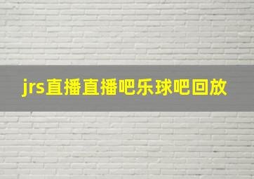 jrs直播直播吧乐球吧回放