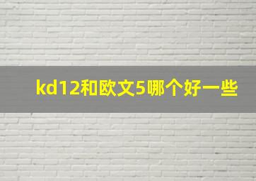 kd12和欧文5哪个好一些