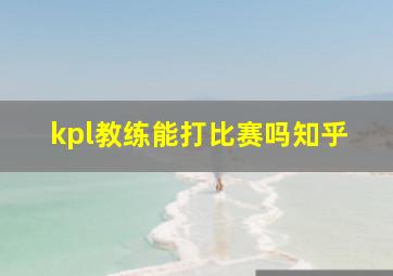 kpl教练能打比赛吗知乎