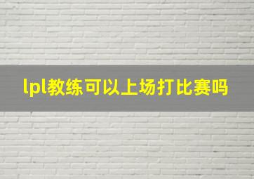 lpl教练可以上场打比赛吗