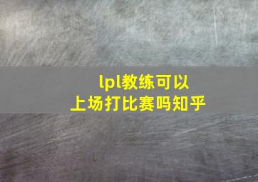 lpl教练可以上场打比赛吗知乎